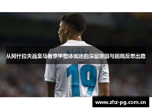 从阿什拉夫战皇马看意甲整体低迷的深层原因与困局反思出路
